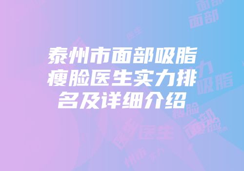 泰州市面部吸脂瘦脸医生实力排名及详细介绍