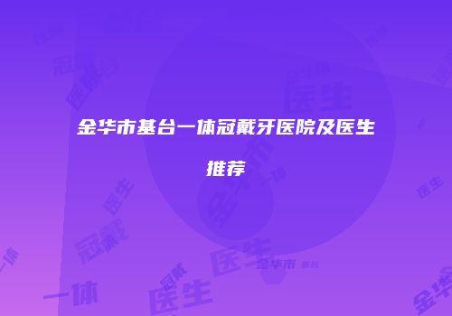 金华市基台一体冠戴牙医院及医生推荐