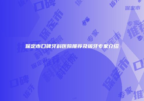 保定市口碑牙科医院推荐及拔牙专家介绍