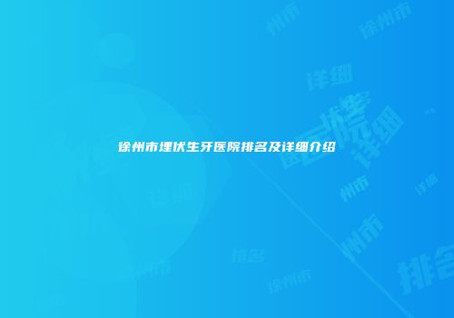 徐州市埋伏生牙医院排名及详细介绍