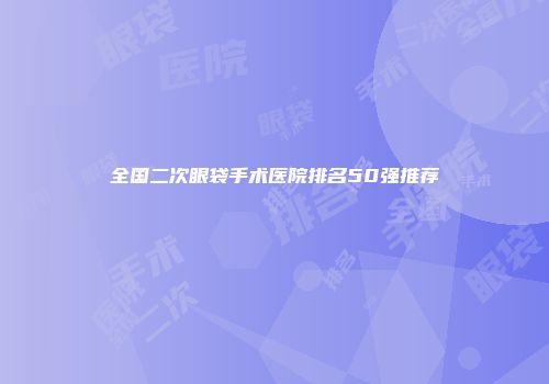 全国二次眼袋手术医院排名50强推荐