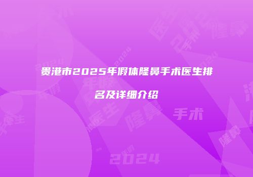 贵港市2025年假体隆鼻手术医生排名及详细介绍