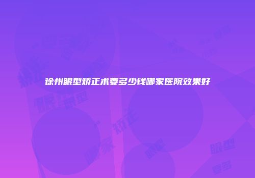 徐州眼型矫正术要多少钱哪家医院效果好