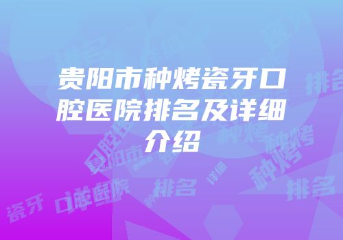 贵阳市种烤瓷牙口腔医院排名及详细介绍