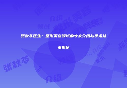 张秋苓医生：整形美容领域的专家介绍与手术技术揭秘