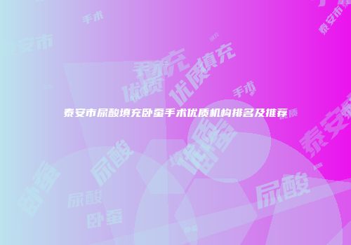 泰安市尿酸填充卧蚕手术优质机构排名及推荐