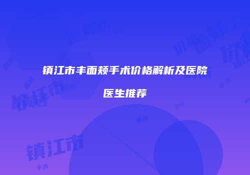 镇江市丰面颊手术价格解析及医院医生推荐