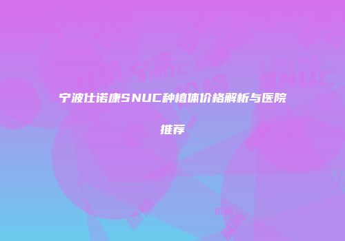 宁波仕诺康SNUC种植体价格解析与医院推荐