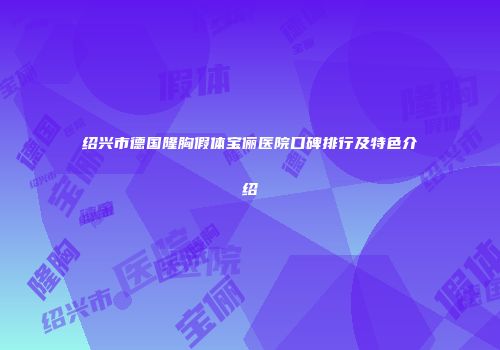 绍兴市德国隆胸假体宝俪医院口碑排行及特色介绍