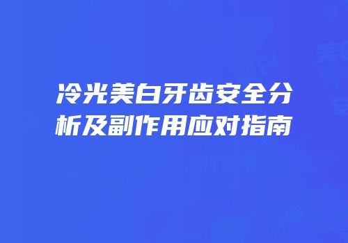 冷光美白牙齿安全分析及副作用应对指南