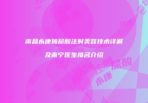 南昌永康玻尿酸注射美容技术详解及南宁医生排名介绍