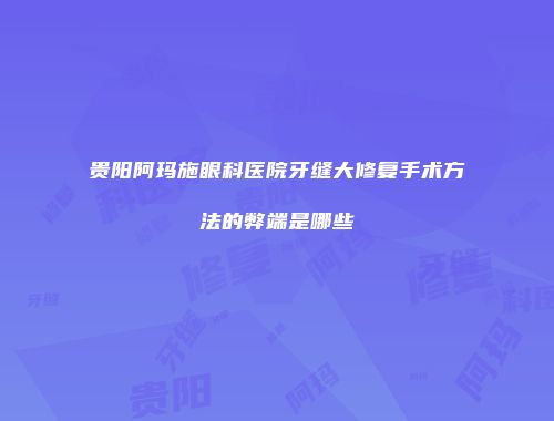 贵阳阿玛施眼科医院牙缝大修复手术方法的弊端是哪些