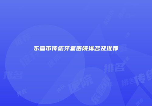 东营市传统牙套医院排名及推荐