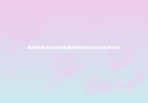 赤峰市激光祛痘印痘疤医院排名前十及名医介绍