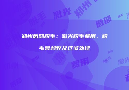 郑州唇部脱毛：激光脱毛费用、脱毛膏利弊及过敏处理