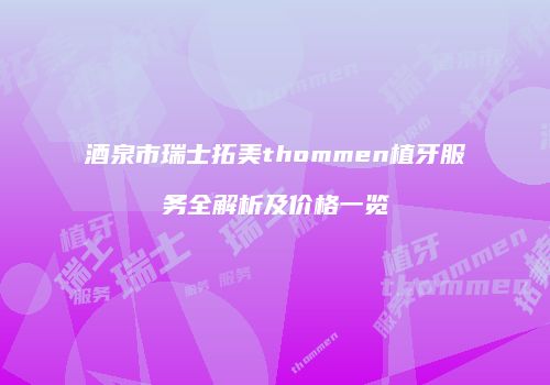 酒泉市瑞士拓美thommen植牙服务全解析及价格一览