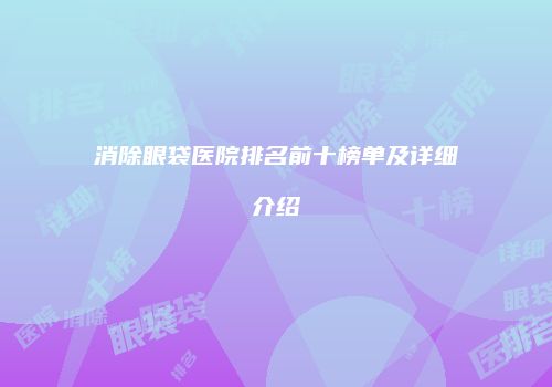 消除眼袋医院排名前十榜单及详细介绍