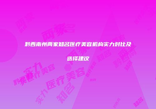 黔西南州两家知名医疗美容机构实力对比及选择建议