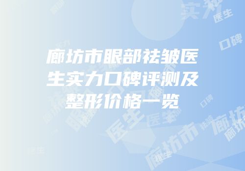 廊坊市眼部祛皱医生实力口碑评测及整形价格一览