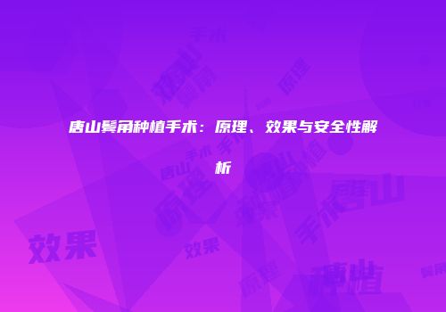 唐山鬓角种植手术：原理、效果与安全性解析
