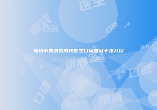锦州市去眼袋激光医生口碑排名十强介绍