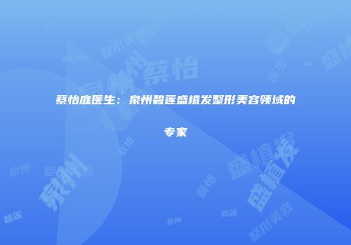 蔡怡庭医生：泉州碧莲盛植发整形美容领域的专家
