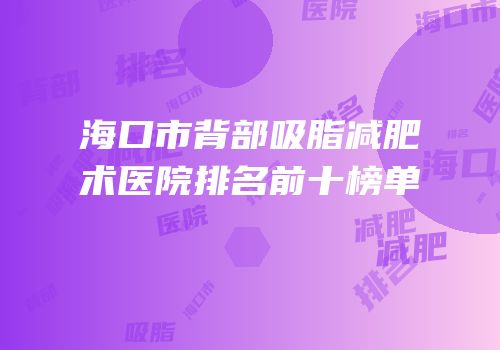 海口市背部吸脂减肥术医院排名前十榜单