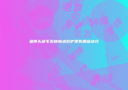 淄博头部毛发种植术后护理有哪些诀窍
