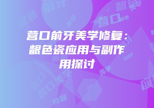 营口前牙美学修复：龈色瓷应用与副作用探讨