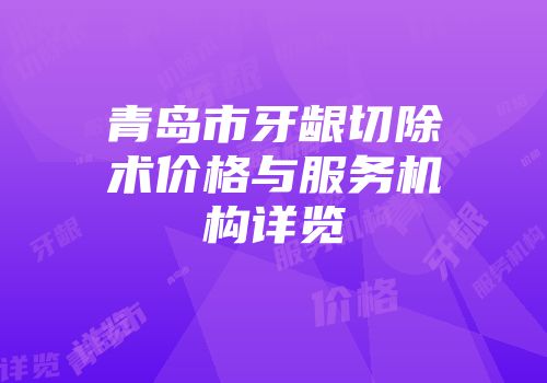 青岛市牙龈切除术价格与服务机构详览