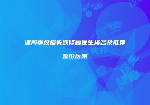 漯河市纹眉失败修复医生排名及推荐整形医院