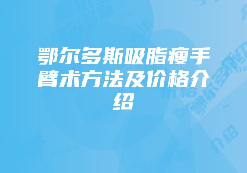 鄂尔多斯吸脂瘦手臂术方法及价格介绍