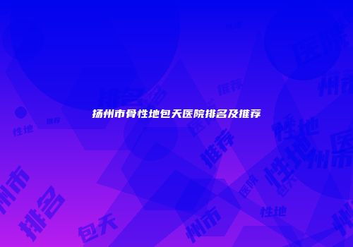 扬州市骨性地包天医院排名及推荐