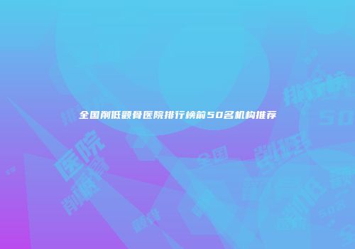全国削低颧骨医院排行榜前50名机构推荐