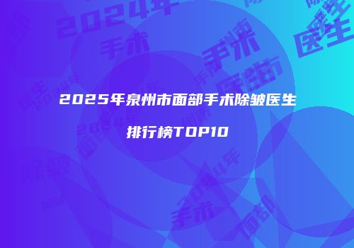 2025年泉州市面部手术除皱医生排行榜TOP10