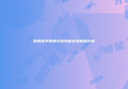 黔西南不锈钢牙齿可能出现的副作用