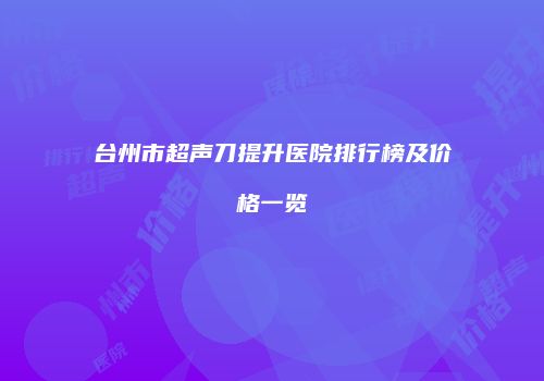 台州市超声刀提升医院排行榜及价格一览