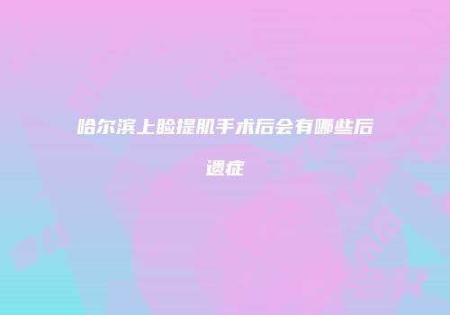 哈尔滨上睑提肌手术后会有哪些后遗症