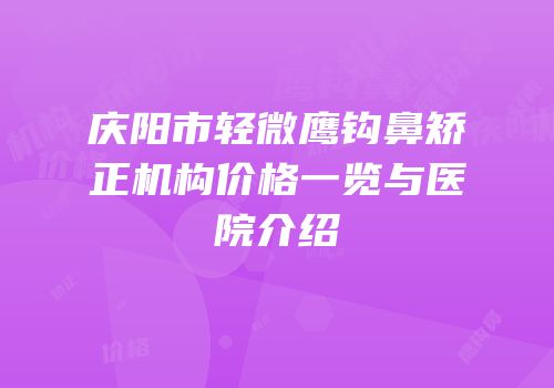 庆阳市轻微鹰钩鼻矫正机构价格一览与医院介绍