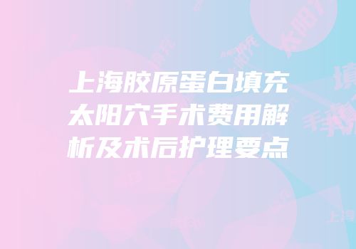 上海胶原蛋白填充太阳穴手术费用解析及术后护理要点