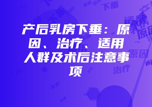 产后乳房下垂：原因、治疗、适用人群及术后注意事项