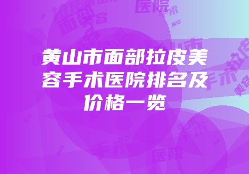 黄山市面部拉皮美容手术医院排名及价格一览