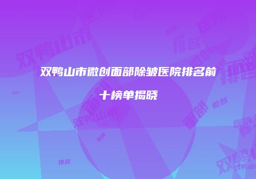 双鸭山市微创面部除皱医院排名前十榜单揭晓