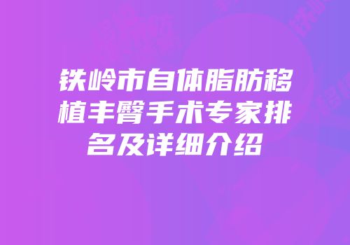 铁岭市自体脂肪移植丰臀手术专家排名及详细介绍