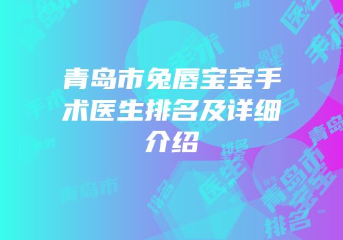 青岛市兔唇宝宝手术医生排名及详细介绍
