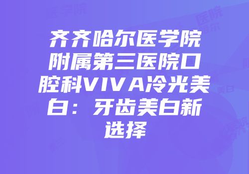 齐齐哈尔医学院附属第三医院口腔科VIVA冷光美白：牙齿美白新选择