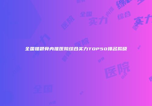 全国推颧骨内推医院综合实力TOP50排名揭晓