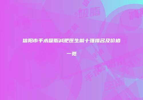信阳市手术吸脂减肥医生前十强排名及价格一览