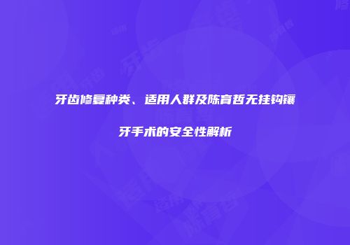 牙齿修复种类、适用人群及陈育哲无挂钩镶牙手术的安全性解析