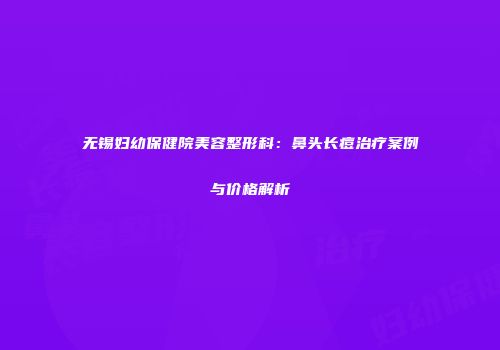 无锡妇幼保健院美容整形科：鼻头长痘治疗案例与价格解析
